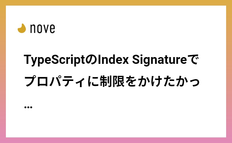 TypeScriptのIndex Signatureでプロパティに制限をかけたかったので、今更ながらよくよく調べてみた