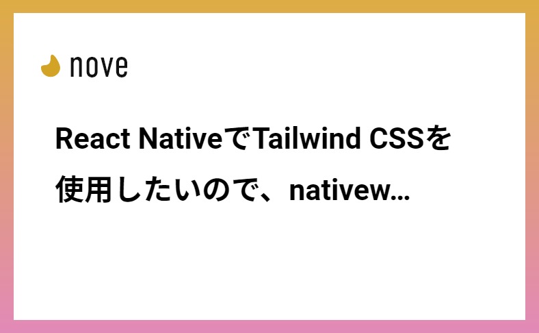 React NativeでTailwind CSSを使用したいので、nativewindを導入した