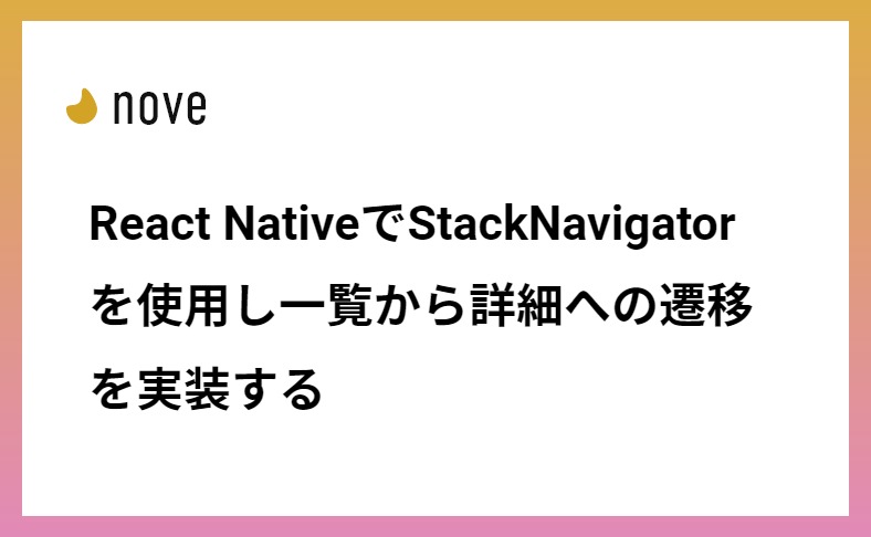 React NativeでStackNavigatorを使用し一覧から詳細への遷移を実装する