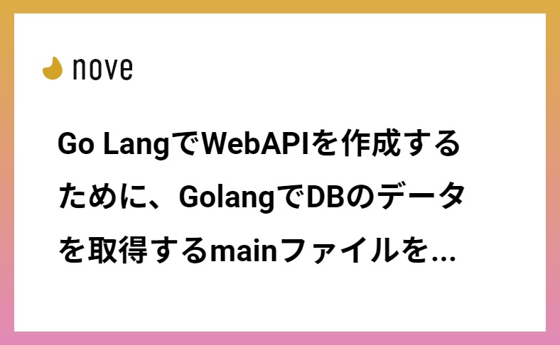 Go LangでWebAPIを作成するために、GolangでDBのデータを取得するmainファイルをそれぞれの責務に分割する